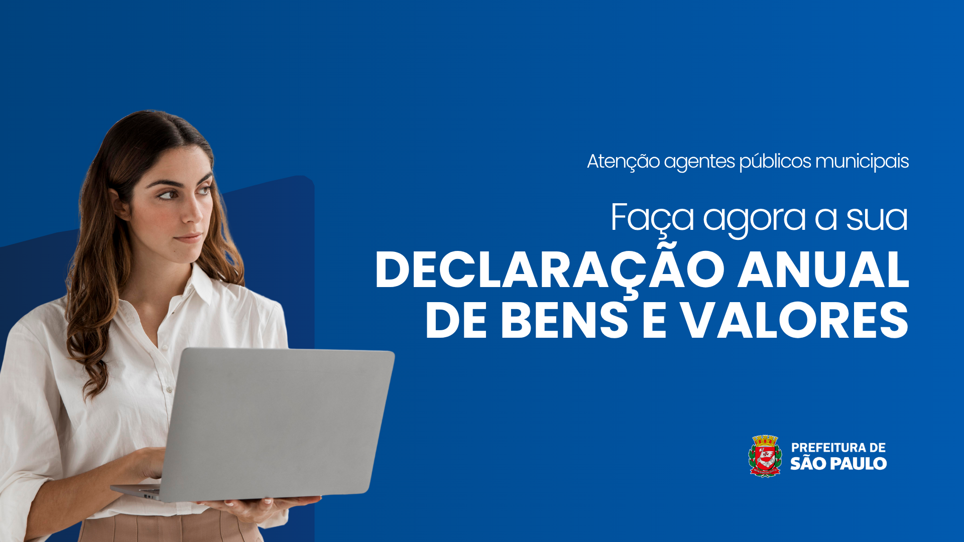 Descrição da Imagem: Arte com fundo degrade azul escuro. A esquerda a imagem de uma mulher branca, com uma camiseta branca, segurando um notebook. No lado direito o seguinte texto: "Atenção agentes públicos municipais. Faça agora a sua Declaração Anual de Bens e Valores." No rodapé, o logotipo da Prefeitura de São Paulo.